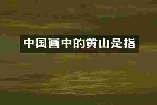 中国画中的黄山是指