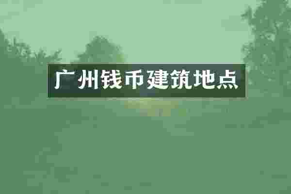 广州钱币建筑地点