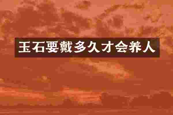 玉石要戴多久才会养人