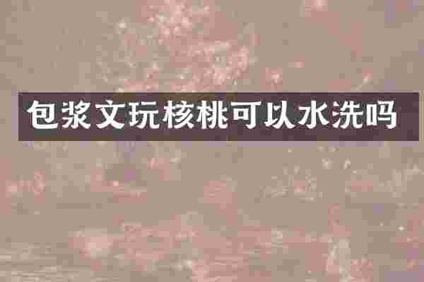 包浆文玩核桃可以水洗吗
