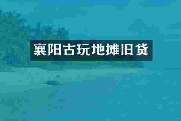 襄阳古玩地摊旧货