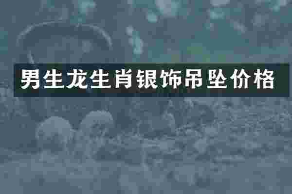 男生龙生肖银饰吊坠价格