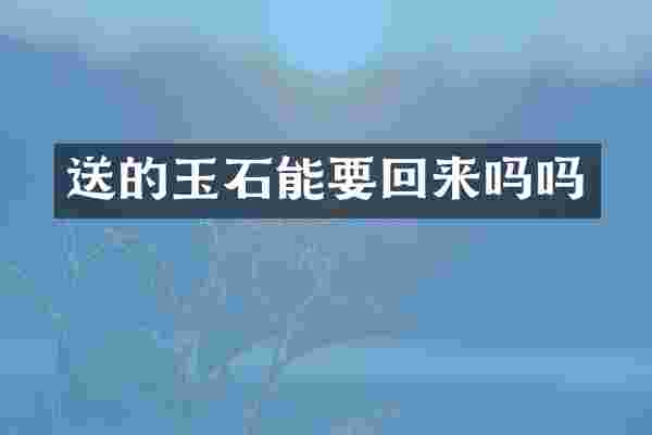 送的玉石能要回来吗吗