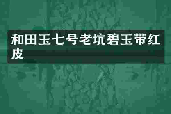 和田玉七号老坑碧玉带红皮