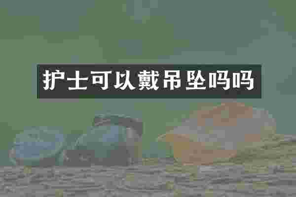 护士可以戴吊坠吗吗