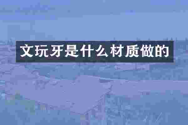 文玩牙是什么材质做的