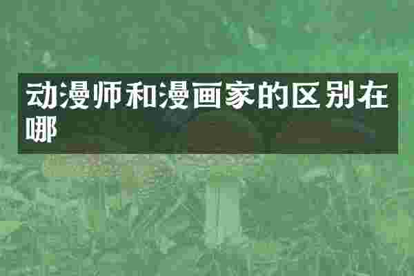 动漫师和漫画家的区别在哪