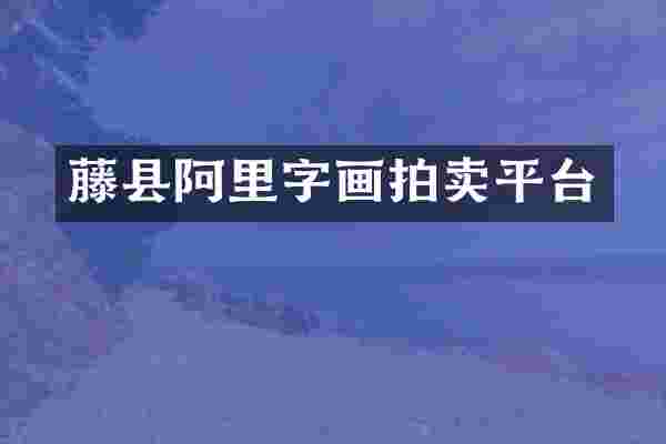 藤县阿里字画拍卖平台