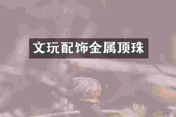 文玩配饰金属顶珠