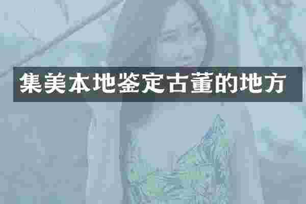 集美本地鉴定古董的地方