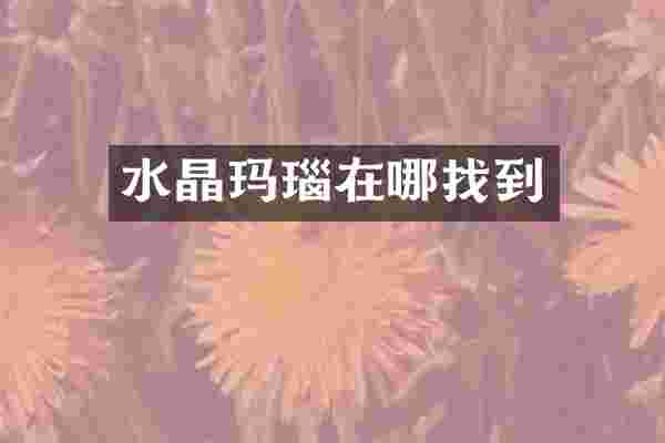 水晶玛瑙在哪找到