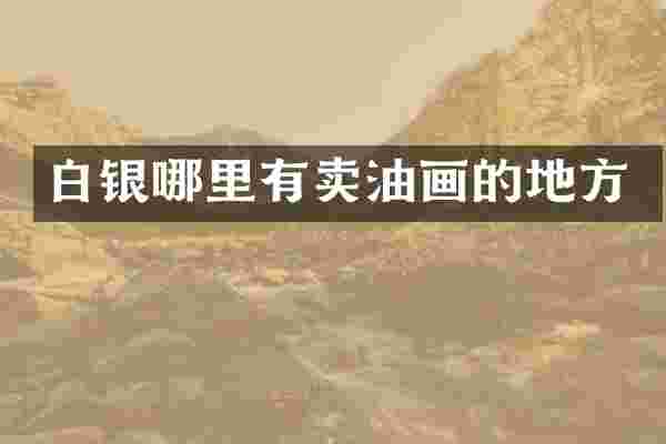 白银哪里有卖油画的地方