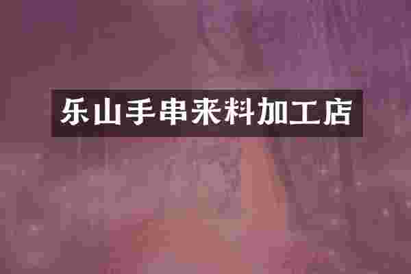 乐山手串来料加工店