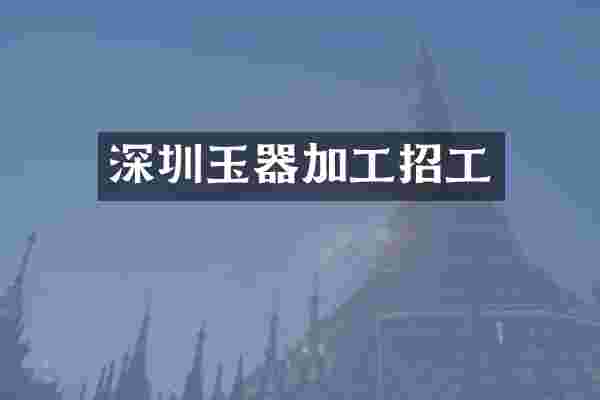 深圳玉器加工招工
