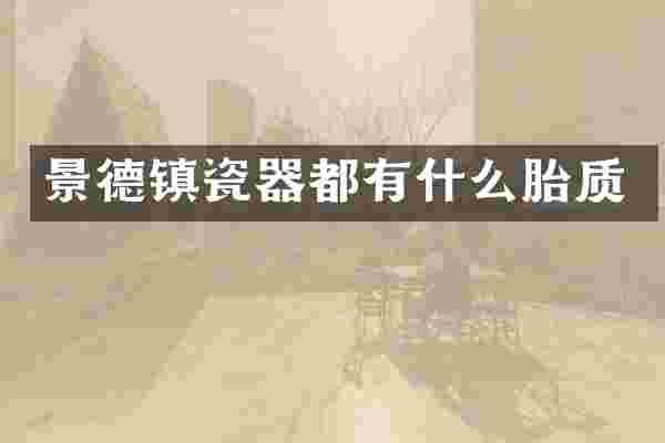 景德镇瓷器都有什么胎质