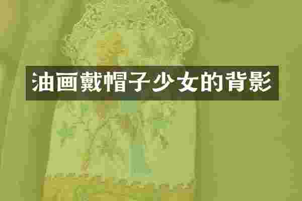 油画戴帽子少女的背影