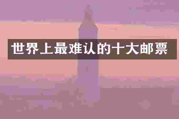 世界上最难认的十大邮票