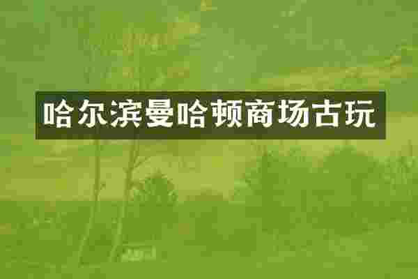 哈尔滨曼哈顿商场古玩