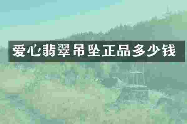 爱心翡翠吊坠正品多少钱