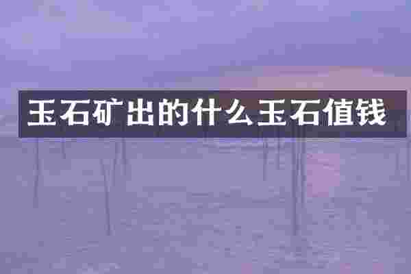 玉石矿出的什么玉石值钱