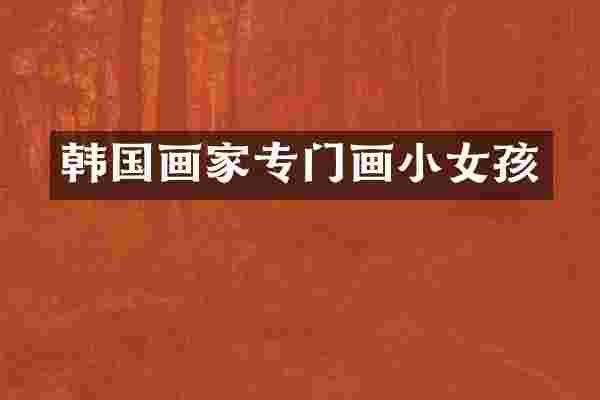 韩国画家专门画小女孩