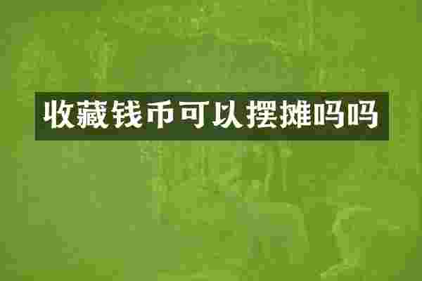 收藏钱币可以摆摊吗吗