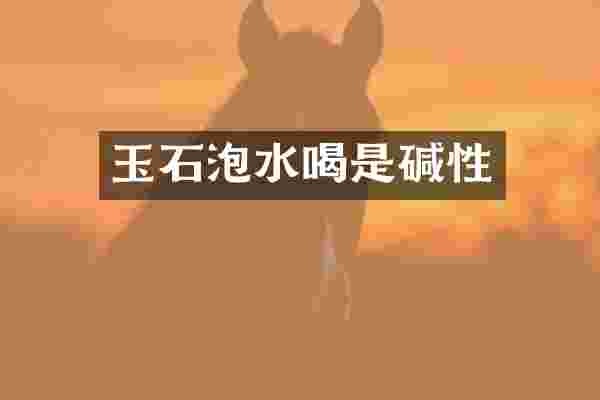 玉石泡水喝是碱性