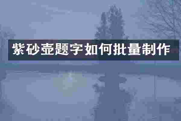 紫砂壶题字如何批量制作