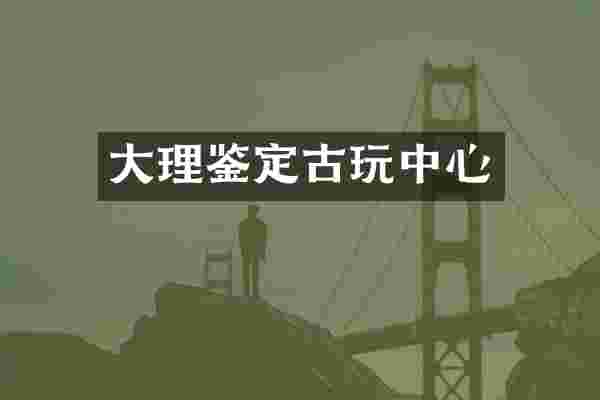 大理鉴定古玩中心