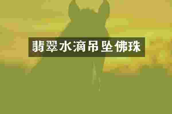 翡翠水滴吊坠佛珠