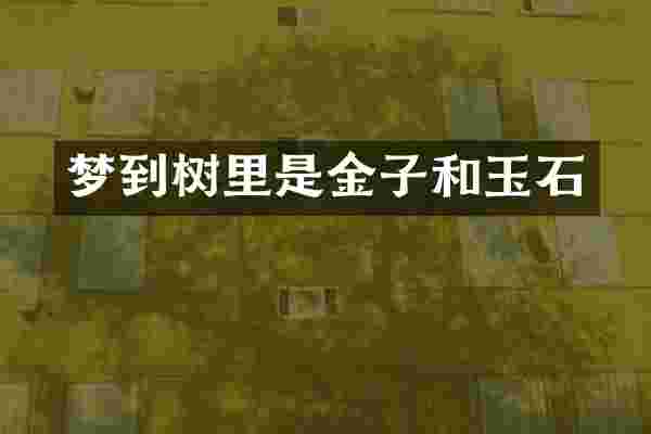 梦到树里是金子和玉石