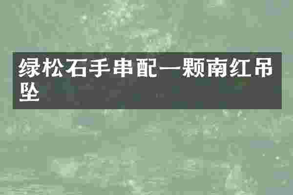 绿松石手串配一颗南红吊坠