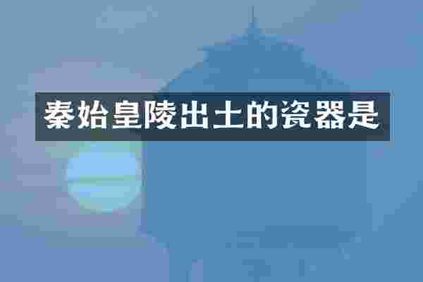 秦始皇陵出土的瓷器是