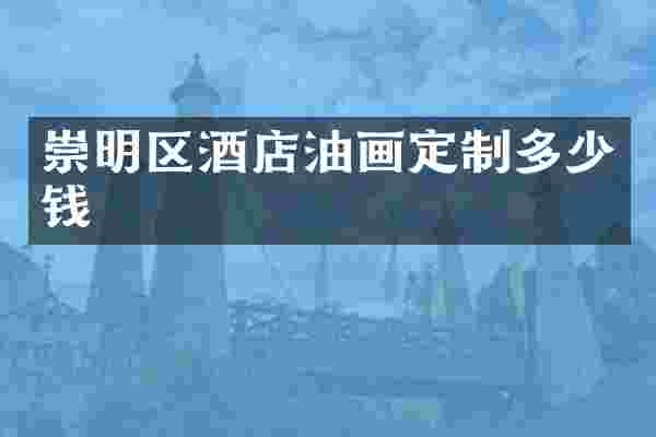 崇明区酒店油画定制多少钱
