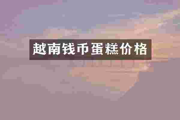 越南钱币蛋糕价格