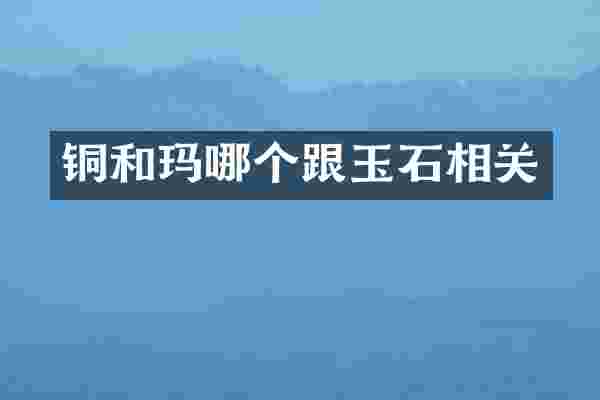 铜和玛哪个跟玉石相关