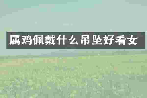 属鸡佩戴什么吊坠好看女