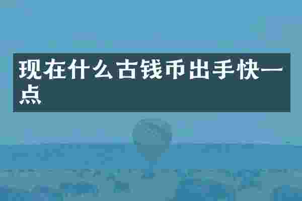 现在什么古钱币出手快一点