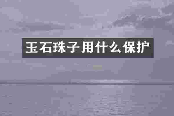 玉石珠子用什么保护