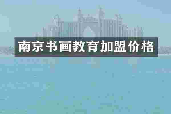 南京书画教育加盟价格