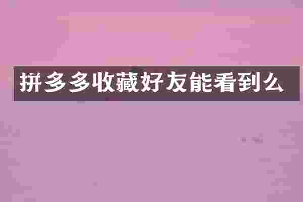 拼多多收藏好友能看到么