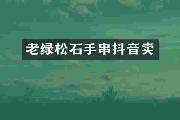 老绿松石手串抖音卖
