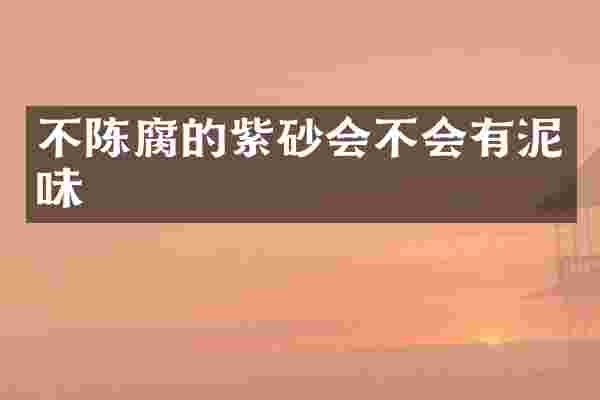 不陈腐的紫砂会不会有泥味