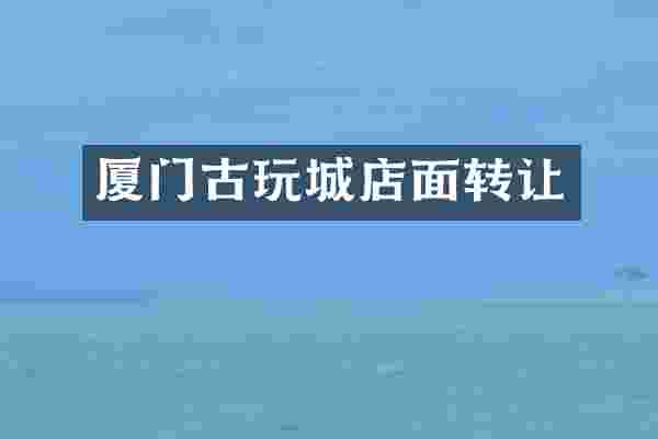 厦门古玩城店面转让