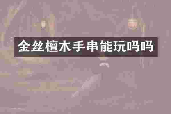 金丝檀木手串能玩吗吗