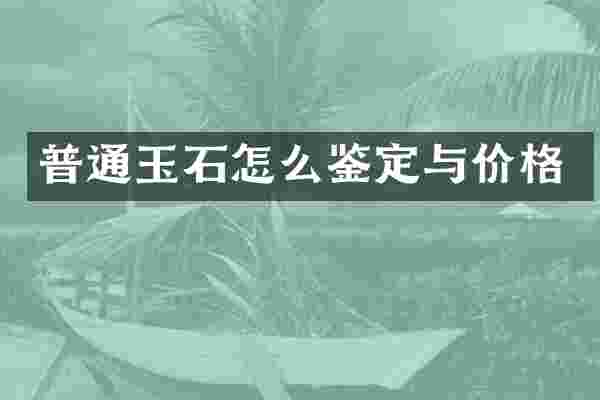 普通玉石怎么鉴定与价格