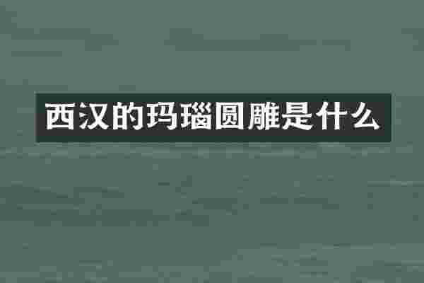 西汉的玛瑙圆雕是什么