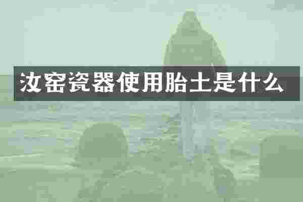汝窑瓷器使用胎土是什么