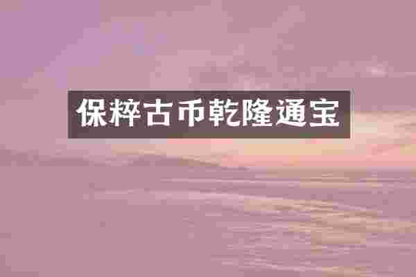 保粹古币乾隆通宝