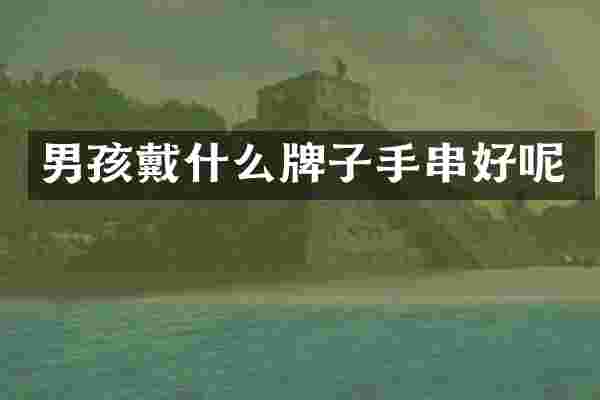 男孩戴什么牌子手串好呢